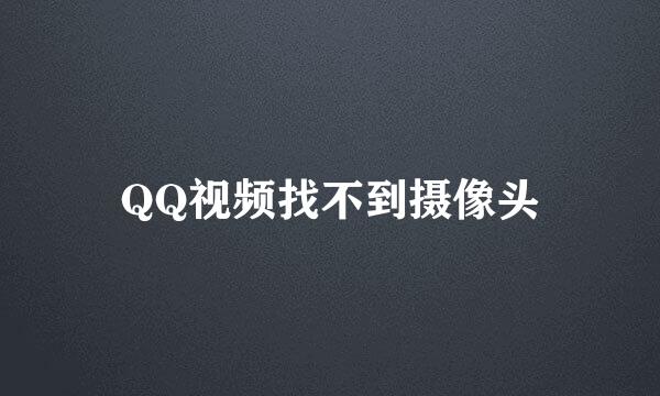 QQ视频找不到摄像头