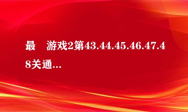 最囧游戏2第43.44.45.46.47.48关通关图文攻略