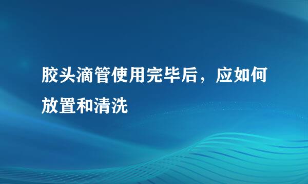 胶头滴管使用完毕后，应如何放置和清洗
