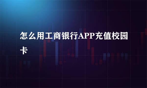 怎么用工商银行APP充值校园卡