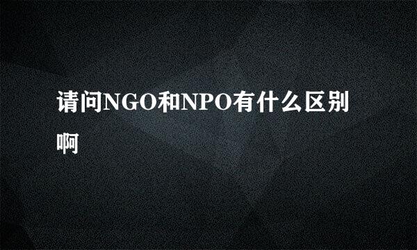 请问NGO和NPO有什么区别啊