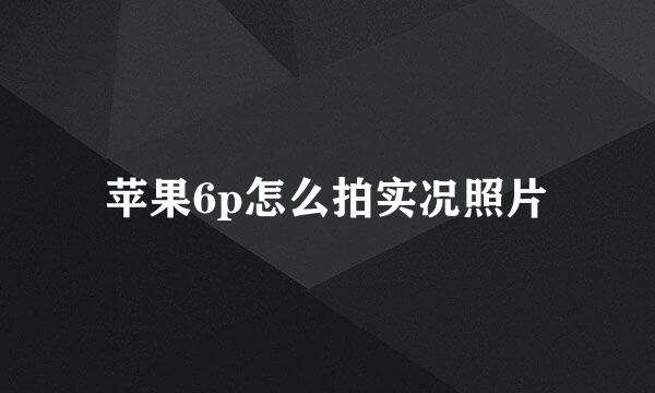 苹果6p怎么拍实况照片