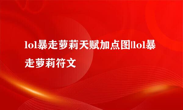 lol暴走萝莉天赋加点图|lol暴走萝莉符文