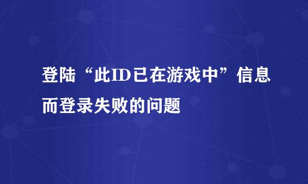 登陆“此ID已在游戏中”信息而登录失败的问题