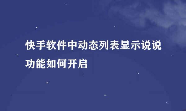 快手软件中动态列表显示说说功能如何开启