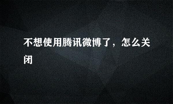 不想使用腾讯微博了，怎么关闭