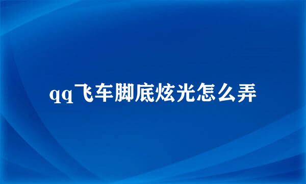 qq飞车脚底炫光怎么弄