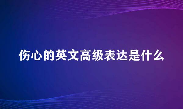 伤心的英文高级表达是什么