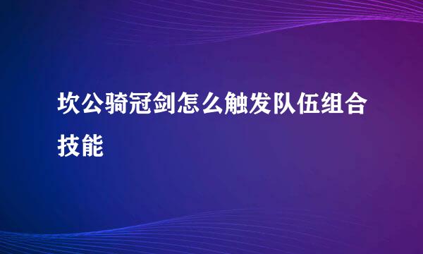 坎公骑冠剑怎么触发队伍组合技能