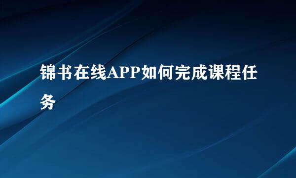 锦书在线APP如何完成课程任务