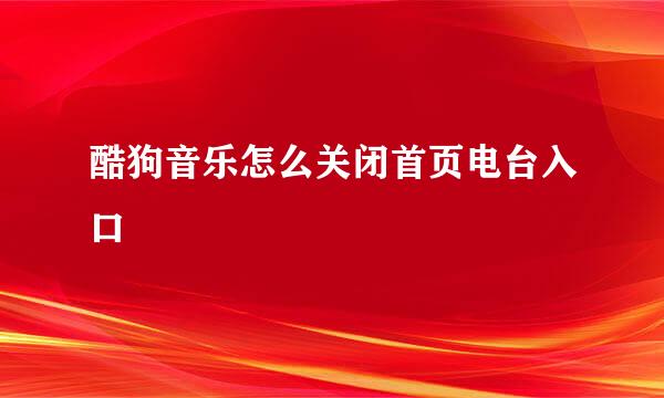 酷狗音乐怎么关闭首页电台入口