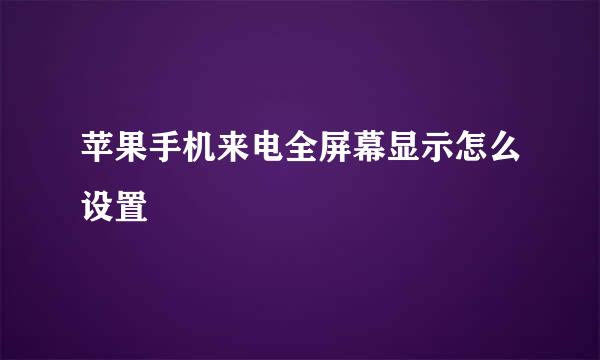 苹果手机来电全屏幕显示怎么设置