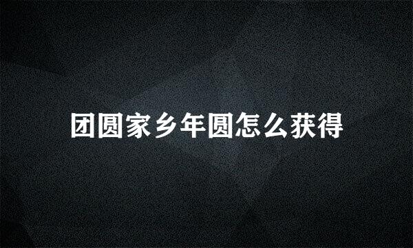 团圆家乡年圆怎么获得