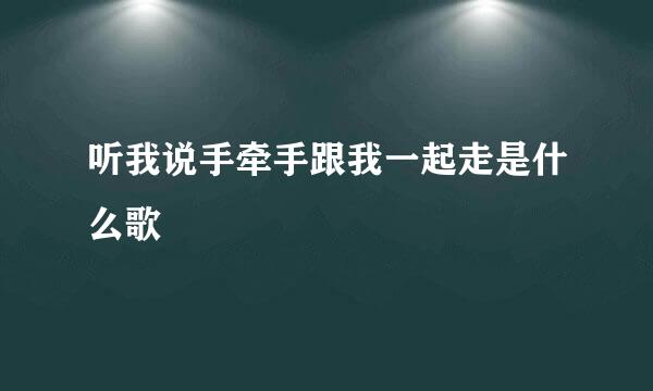 听我说手牵手跟我一起走是什么歌