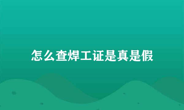 怎么查焊工证是真是假
