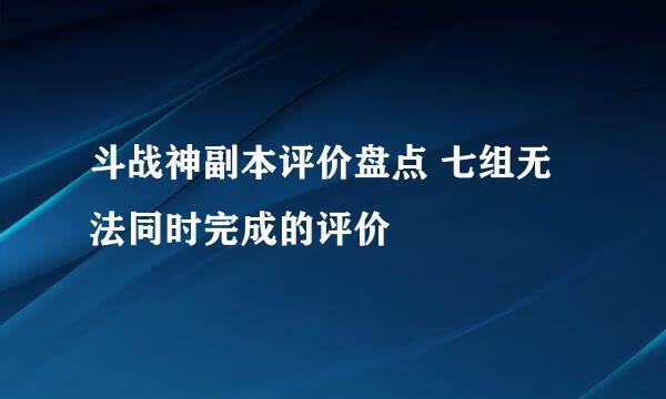 斗战神副本评价盘点 七组无法同时完成的评价