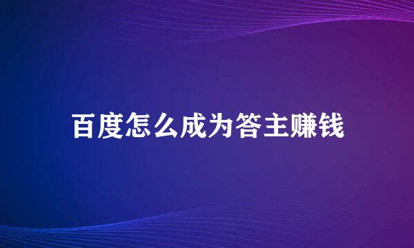 百度怎么成为答主赚钱