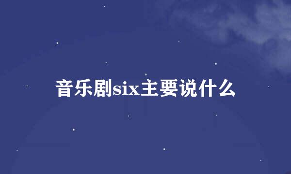 音乐剧six主要说什么