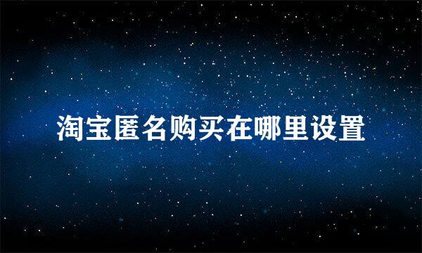 淘宝匿名购买在哪里设置