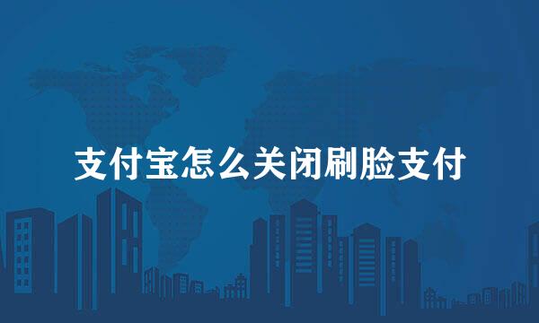 支付宝怎么关闭刷脸支付