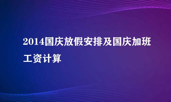 2014国庆放假安排及国庆加班工资计算