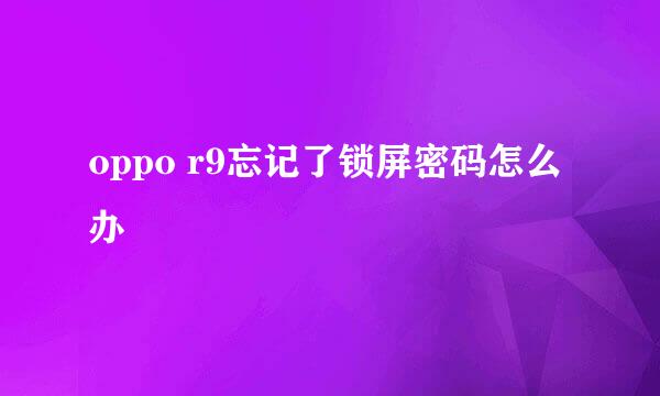 oppo r9忘记了锁屏密码怎么办
