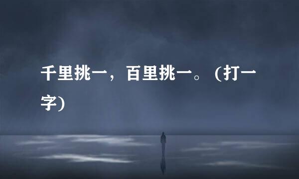 千里挑一,百里挑一。 (打一字)