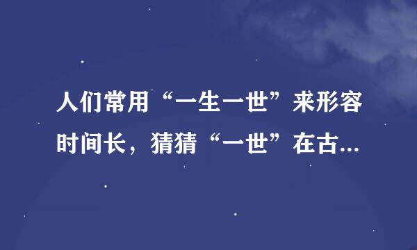 人们常用“一生一世”来形容时间长，猜猜“一世”在古代是多少年？蚂蚁庄园问题答案