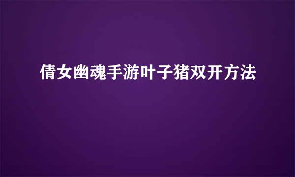 倩女幽魂手游叶子猪双开方法