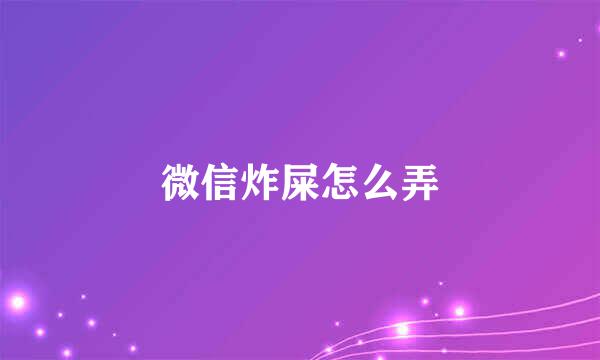 微信炸屎怎么弄