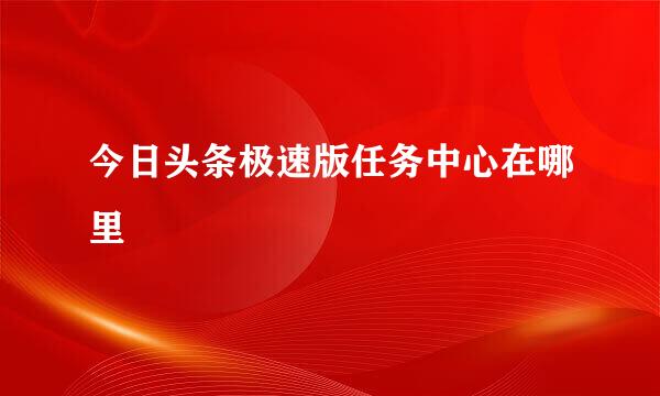 今日头条极速版任务中心在哪里