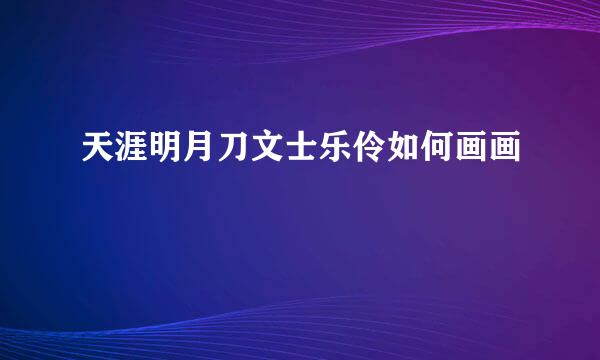 天涯明月刀文士乐伶如何画画