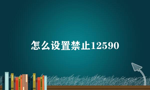 怎么设置禁止12590