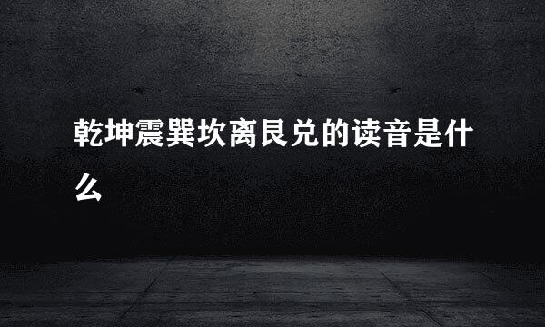 乾坤震巽坎离艮兑的读音是什么
