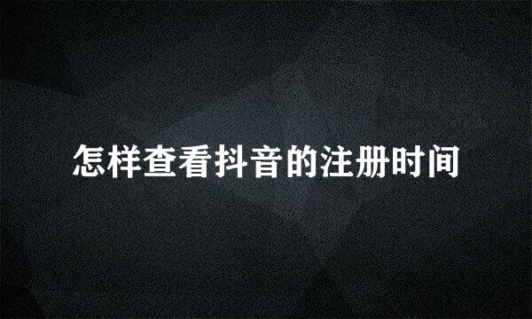 怎样查看抖音的注册时间