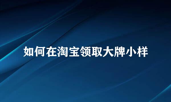 如何在淘宝领取大牌小样