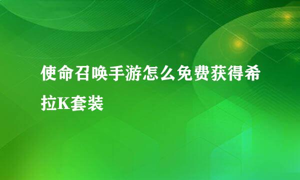 使命召唤手游怎么免费获得希拉K套装