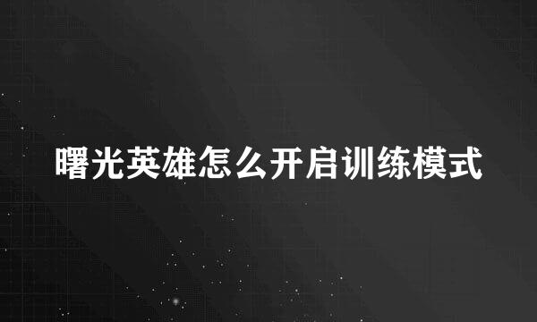 曙光英雄怎么开启训练模式
