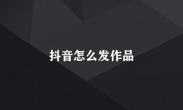 抖音怎么发作品
