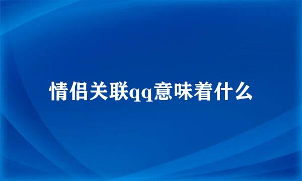 情侣关联qq意味着什么