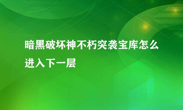 暗黑破坏神不朽突袭宝库怎么进入下一层
