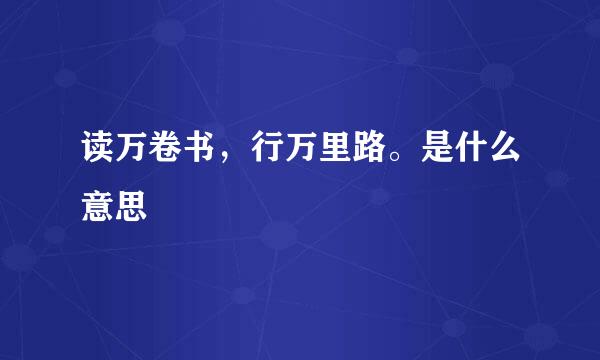 读万卷书，行万里路。是什么意思