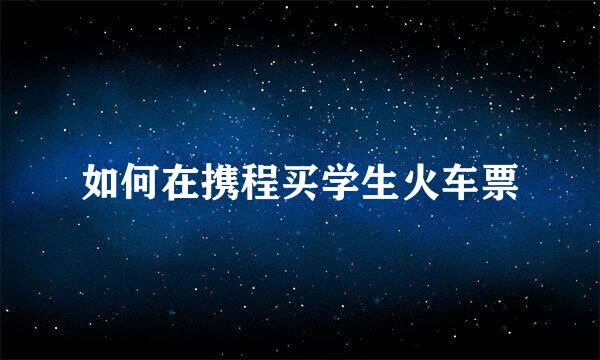 如何在携程买学生火车票