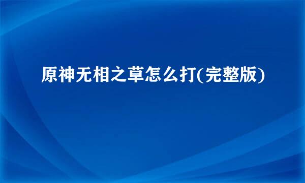 原神无相之草怎么打(完整版)