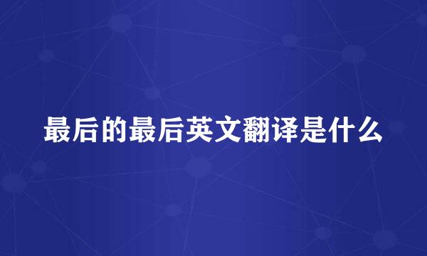 最后的最后英文翻译是什么