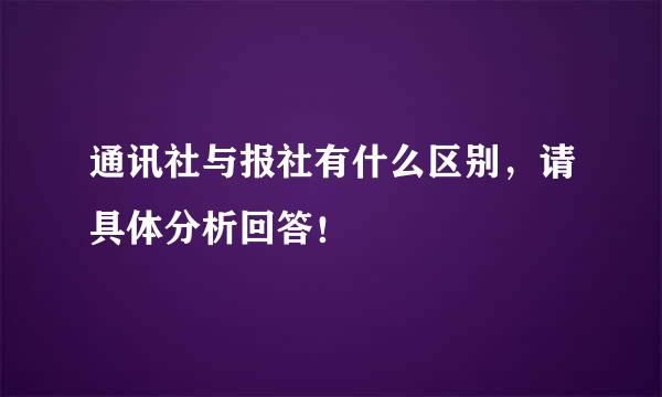通讯社与报社有什么区别，请具体分析回答！
