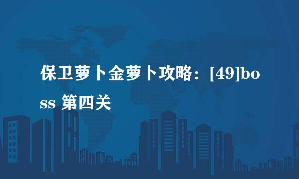 保卫萝卜金萝卜攻略：[49]boss 第四关