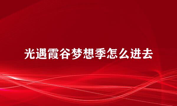 光遇霞谷梦想季怎么进去