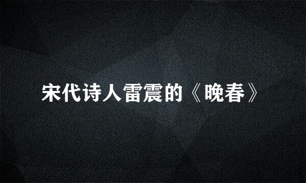 宋代诗人雷震的《晚春》