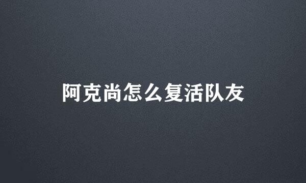 阿克尚怎么复活队友